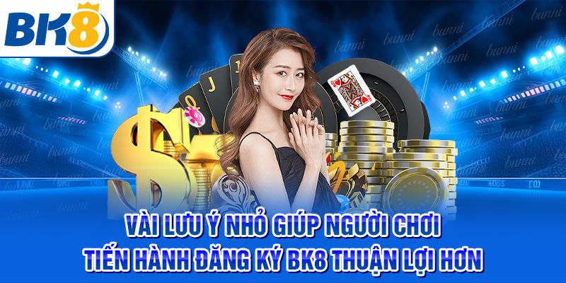 Vài lưu ý nhỏ giúp người chơi tiến hành đăng ký BK8 thuận lợi
