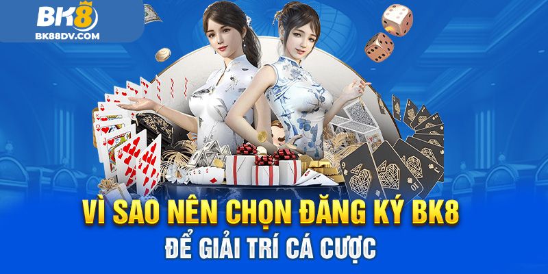 Tại sao nên đăng ký BK8?