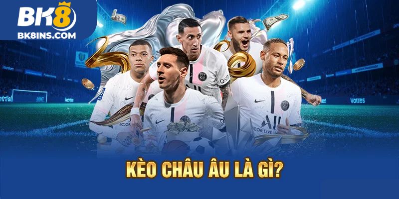 Kèo Châu Âu là gì?