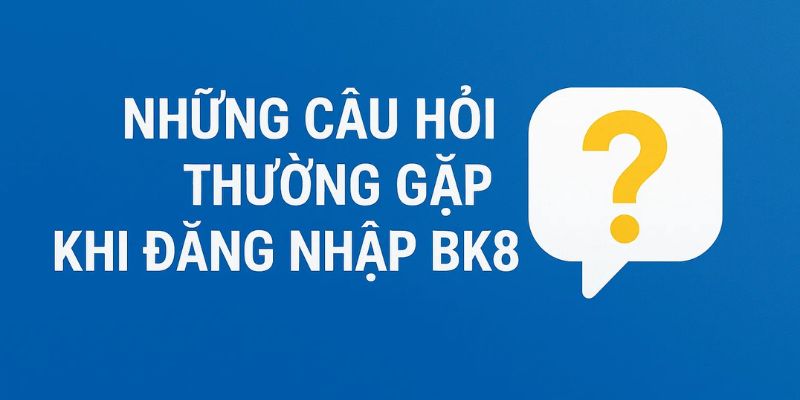 Những câu hỏi thường gặp khi đăng nhập BK8